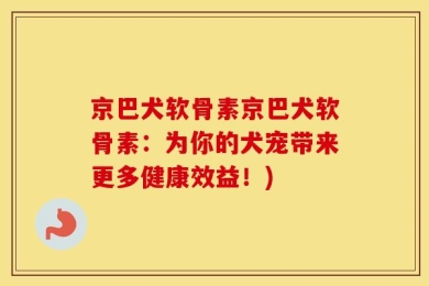 京巴犬软骨素京巴犬软骨素：为你的犬宠带来更多健康效益！)