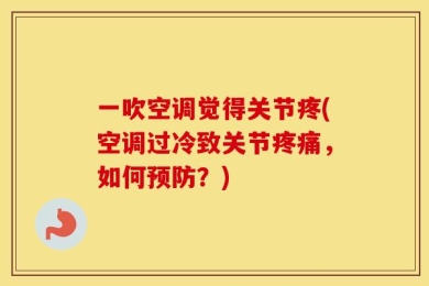 一吹空调觉得关节疼(空调过冷致关节疼痛，如何预防？)