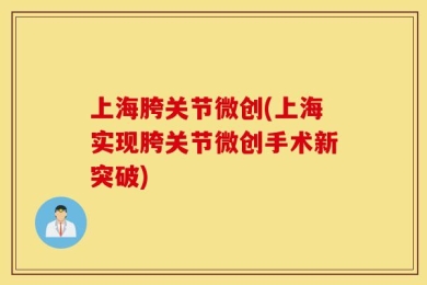 上海胯关节微创(上海实现胯关节微创手术新突破)