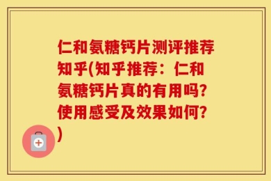 仁和氨糖钙片测评推荐知乎(知乎推荐：仁和氨糖钙片真的有用吗？使用感受及效果如何？)