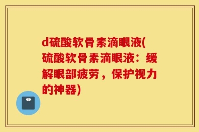 d硫酸软骨素滴眼液(硫酸软骨素滴眼液：缓解眼部疲劳，保护视力的神器)