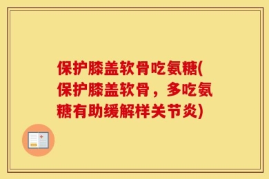 保护膝盖软骨吃氨糖(保护膝盖软骨，多吃氨糖有助缓解样关节炎)