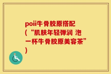 poii牛骨胶原搭配(“肌肤年轻弹润 泡一杯牛骨胶原美容茶”)