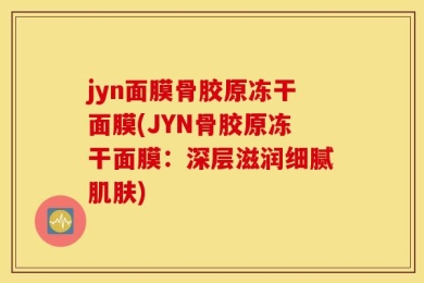 jyn面膜骨胶原冻干面膜(JYN骨胶原冻干面膜：深层滋润细腻肌肤)