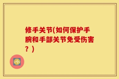 修手关节(如何保护手腕和手部关节免受伤害？)