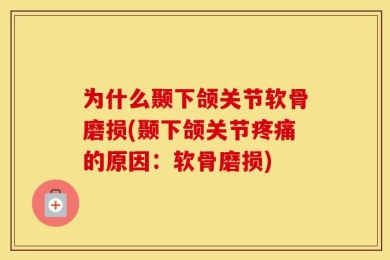 为什么颞下颌关节软骨磨损(颞下颌关节疼痛的原因：软骨磨损)