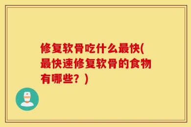 修复软骨吃什么最快(最快速修复软骨的食物有哪些？)