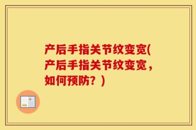 产后手指关节纹变宽(产后手指关节纹变宽，如何预防？)