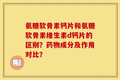 氨糖软骨素钙片和氨糖软骨素维生素d钙片的区别？药物成分及作用对比？