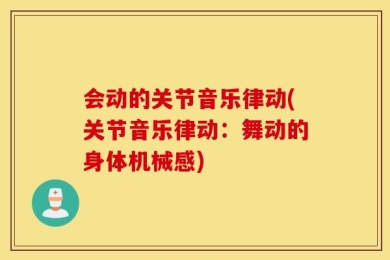 会动的关节音乐律动(关节音乐律动：舞动的身体机械感)