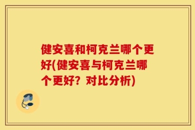健安喜和柯克兰哪个更好(健安喜与柯克兰哪个更好？对比分析)