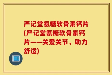 严记堂氨糖软骨素钙片(严记堂氨糖软骨素钙片——关爱关节，助力舒适)
