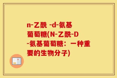 n-乙酰 -d-氨基葡萄糖(N-乙酰-D-氨基葡萄糖：一种重要的生物分子)