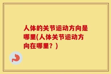 人体的关节运动方向是哪里(人体关节运动方向在哪里？)
