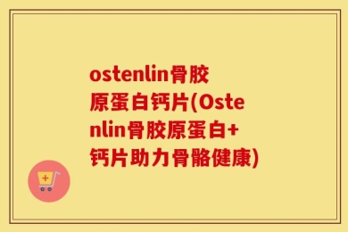 ostenlin骨胶原蛋白钙片(Ostenlin骨胶原蛋白+钙片助力骨骼健康)