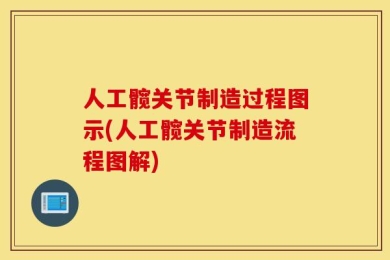 人工髋关节制造过程图示(人工髋关节制造流程图解)