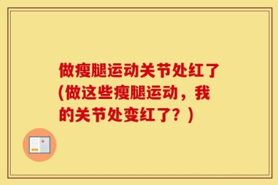 做瘦腿运动关节处红了(做这些瘦腿运动，我的关节处变红了？)