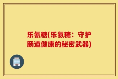 乐氨糖(乐氨糖：守护肠道健康的秘密武器)