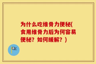 为什么吃维骨力便秘(食用维骨力后为何容易便秘？如何缓解？)
