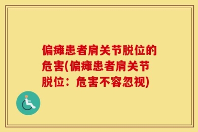 偏瘫患者肩关节脱位的危害(偏瘫患者肩关节脱位：危害不容忽视)