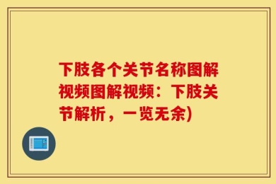 下肢各个关节名称图解视频图解视频：下肢关节解析，一览无余)