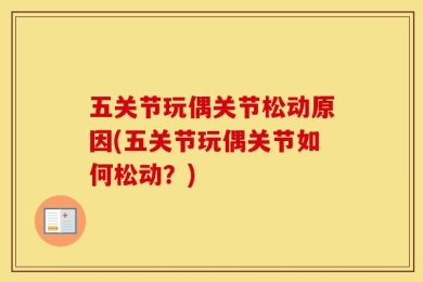 五关节玩偶关节松动原因(五关节玩偶关节如何松动？)