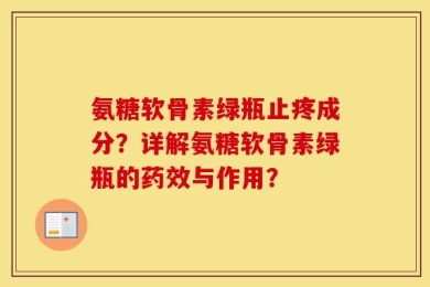 氨糖软骨素绿瓶止疼成分？详解氨糖软骨素绿瓶的药效与作用？