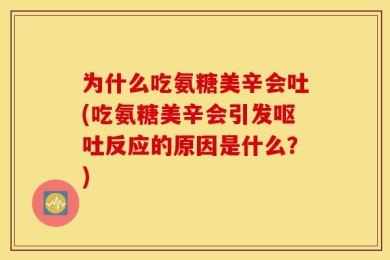为什么吃氨糖美辛会吐(吃氨糖美辛会引发呕吐反应的原因是什么？)