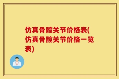 仿真骨髋关节价格表(仿真骨髋关节价格一览表)