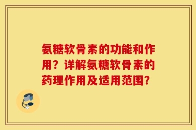 氨糖软骨素的功能和作用？详解氨糖软骨素的药理作用及适用范围？