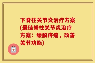 下脊柱关节炎治疗方案(最佳脊柱关节炎治疗方案：缓解疼痛，改善关节功能)