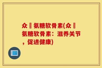 众莀氨糖软骨素(众莀氨糖软骨素：滋养关节，促进健康)