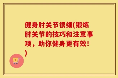 健身肘关节很细(锻炼肘关节的技巧和注意事项，助你健身更有效！)