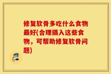 修复软骨多吃什么食物最好(合理摄入这些食物，可帮助修复软骨问题)