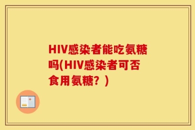 HIV感染者能吃氨糖吗(HIV感染者可否食用氨糖？)