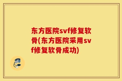 东方医院svf修复软骨(东方医院采用svf修复软骨成功)