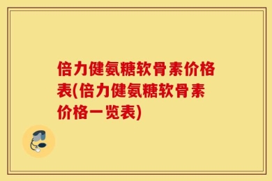 倍力健氨糖软骨素价格表(倍力健氨糖软骨素价格一览表)
