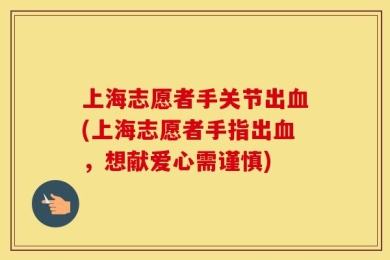 上海志愿者手关节出血(上海志愿者手指出血，想献爱心需谨慎)