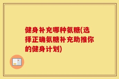 健身补充哪种氨糖(选择正确氨糖补充助推你的健身计划)