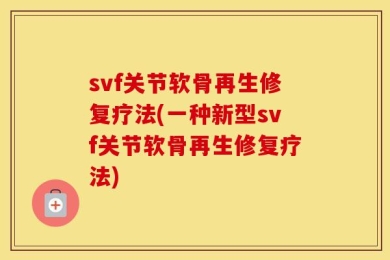 svf关节软骨再生修复疗法(一种新型svf关节软骨再生修复疗法)
