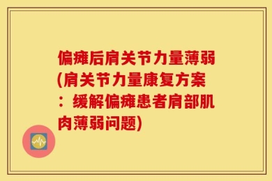 偏瘫后肩关节力量薄弱(肩关节力量康复方案：缓解偏瘫患者肩部肌肉薄弱问题)