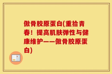 傲骨胶原蛋白(重拾青春！提高肌肤弹性与健康维护——傲骨胶原蛋白)