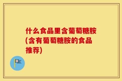 什么食品里含葡萄糖胺(含有葡萄糖胺的食品推荐)
