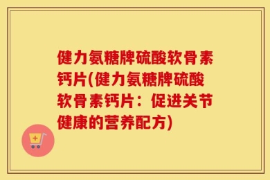 健力氨糖牌硫酸软骨素钙片(健力氨糖牌硫酸软骨素钙片：促进关节健康的营养配方)