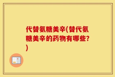 代替氨糖美辛(替代氨糖美辛的药物有哪些？)