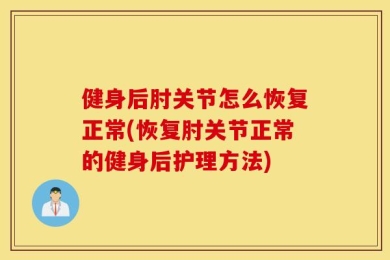 健身后肘关节怎么恢复正常(恢复肘关节正常的健身后护理方法)