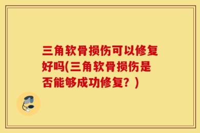 三角软骨损伤可以修复好吗(三角软骨损伤是否能够成功修复？)