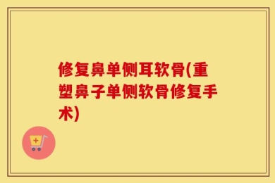 修复鼻单侧耳软骨(重塑鼻子单侧软骨修复手术)