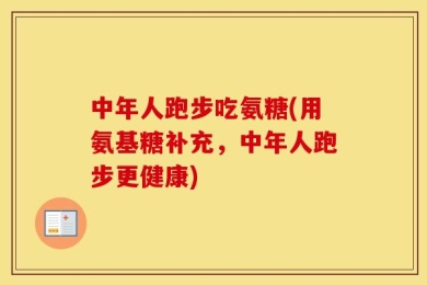 中年人跑步吃氨糖(用氨基糖补充，中年人跑步更健康)