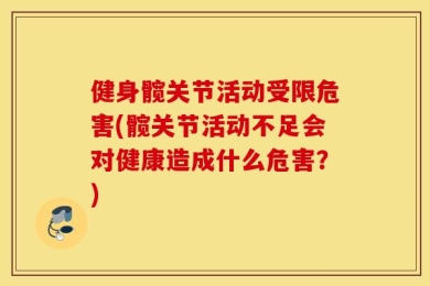 健身髋关节活动受限危害(髋关节活动不足会对健康造成什么危害？)